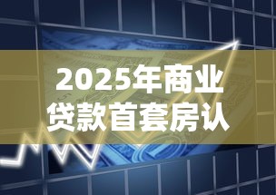 2025年商业贷款首套房认定最新政策及各区执行标准解读 2025年商业贷款首套房认定最新政策及各区执行标准解读