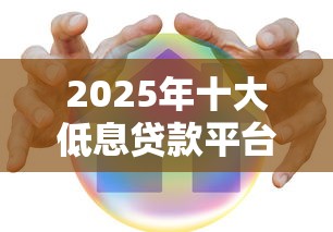 2025年十大低息贷款平台最新推荐哪家正规平台利息最低