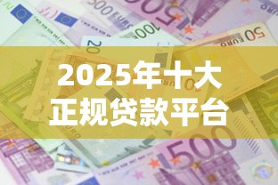 2025年十大正规贷款平台排名及利率对比指南 2025年十大正规贷款平台排名及利率对比指南