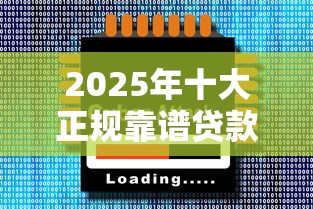 2025年十大正规靠谱贷款平台推荐及最新利率对比