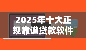 2025年十大正规靠谱贷款软件推荐:蚂蚁借呗微粒贷京东金条上榜 2025年十大正规靠谱贷款软件推荐:蚂蚁借呗微粒贷京东金条上榜
