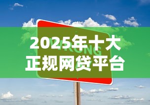2025年十大正规网贷平台最新排名哪些贷款平台容易通过不看征信