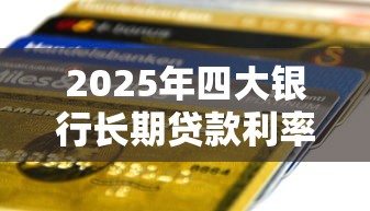 2025年四大银行长期贷款利率最低的是哪家