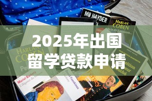 2025年出国留学贷款申请条件及最新政策指南