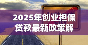 2025年创业担保贷款最新政策解读与申请全流程指南