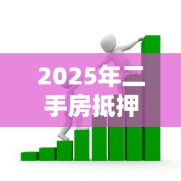 2025年二手房抵押贷款最新政策解读与银行审批全流程指南 2025年二手房抵押贷款最新政策解读与银行审批全流程指南