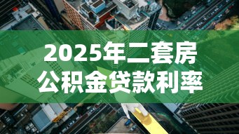 2025年二套房公积金贷款利率最新调整后是多少