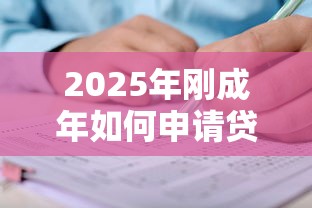 2025年刚成年如何申请贷款最新攻略及正规平台推荐