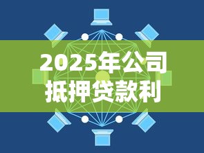 2025年公司抵押贷款利率最低能到多少 国有银行和股份制银行哪家更划算