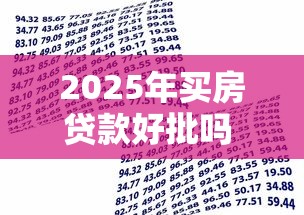 2025年买房贷款好批吗 最新银行审批政策全解析 2025年买房贷款好批吗 最新银行审批政策全解析