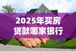 2025年买房贷款哪家银行利率最低最优惠