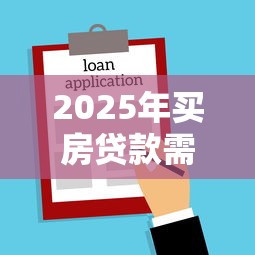 2025年买房贷款需要多少流水才能过关 微信支付宝账单算有效流水吗