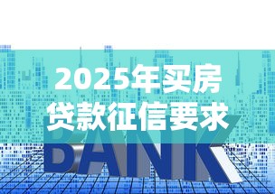 2025年买房贷款征信要求全解析 这些关键点不注意小心被拒贷