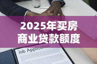2025年买房商业贷款额度全解析：首付比例+银行政策+提额技巧
