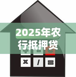 2025年农行抵押贷款利率最新政策解读：如何申请3.1%低息贷款