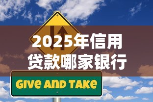 2025年信用贷款哪家银行审批容易利率低额度高最佳选择