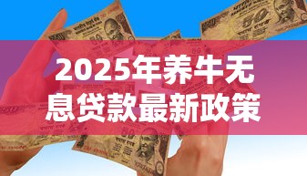 2025年养牛无息贷款最新政策如何申请需要什么条件