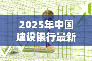 2025年中国建设银行最新房贷利率政策及存量贷款调整指南