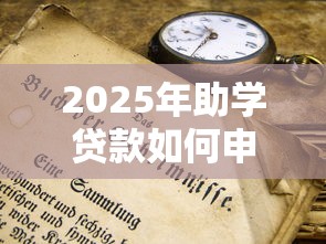2025年助学贷款如何申请和使用