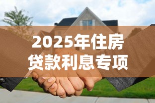 2025年住房贷款利息专项扣除如何申报操作流程详解 2025年住房贷款利息专项扣除如何申报操作流程详解