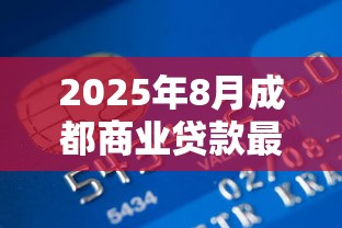 2025年8月成都商业贷款最新利率及首付比例政策解读