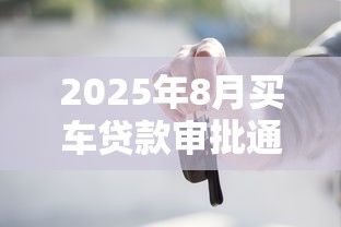2025年8月买车贷款审批通过率高吗需要满足哪些条件