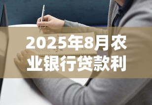 2025年8月农业银行贷款利率最新调整及产品比较指南
