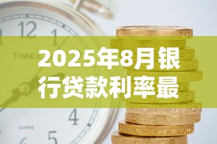 2025年8月银行贷款利率最新查询及利息计算指南