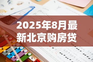 2025年8月最新北京购房贷款政策解读：公积金首付比例调整与五环外不限购细则
