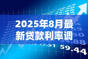 2025年8月最新贷款利率调整时间及LPR政策解读