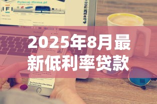 2025年8月最新低利率贷款平台推荐 哪家银行贷款利息最低