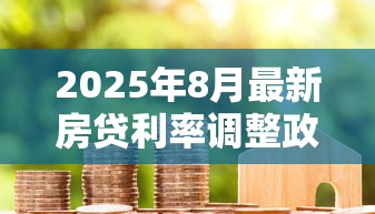 2025年8月最新房贷利率调整政策解读及LPR走势分析