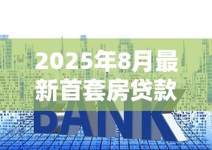 2025年8月最新首套房贷款利率跌破3.5% 专家教你省钱攻略