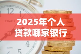 2025年个人贷款哪家银行利率低放款快 2025年个人贷款哪家银行利率低放款快