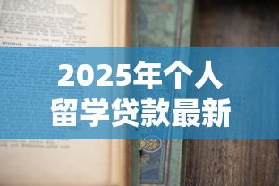 2025年个人留学贷款最新政策解读与申请指南
