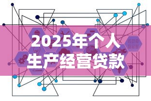 2025年个人生产经营贷款最新政策解读及申请全攻略