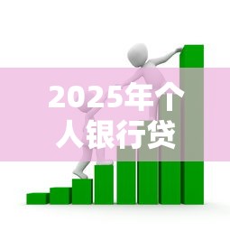 2025年个人银行贷款申请全流程指南条件材料及最新贴息政策详解