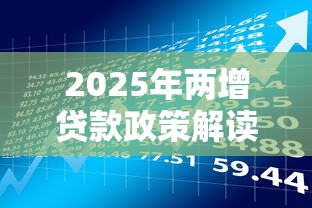 2025年两增贷款政策解读及最新申请条件查询指南