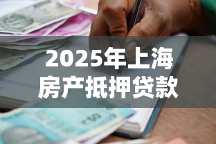 2025年上海房产抵押贷款哪家银行利率最低额度最高
