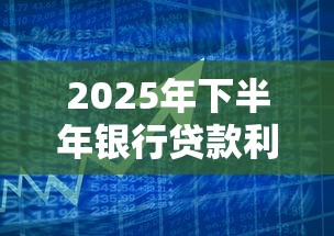 2025年下半年银行贷款利率最新调整政策解读