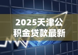 2025天津公积金贷款最新政策解读：首付比例下调至20%办理全指南