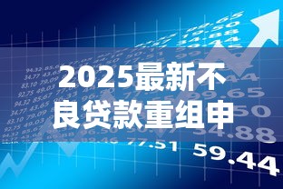 2025最新不良贷款重组申请流程详解与风险管理权威指南全解析