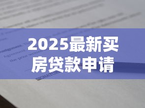 2025最新买房贷款申请全流程详解与技巧