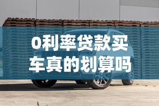 0利率贷款买车真的划算吗2025年最新避坑指南