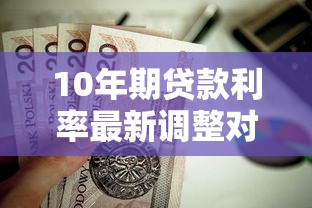 10年期贷款利率最新调整对房贷月供影响有多大