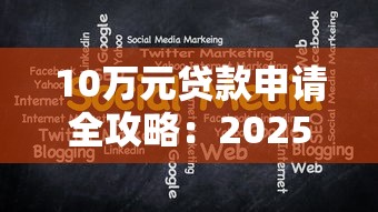 10万元贷款申请全攻略：2025年最新条件、流程与注意事项