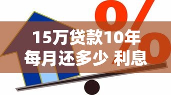 15万贷款10年每月还多少 利息计算与还款方案详解
