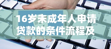 16岁未成年人申请贷款的条件流程及注意事项指南
