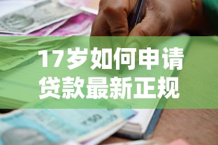 17岁如何申请贷款最新正规借款渠道及操作指南