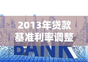 2013年贷款基准利率调整历史及最新政策解读